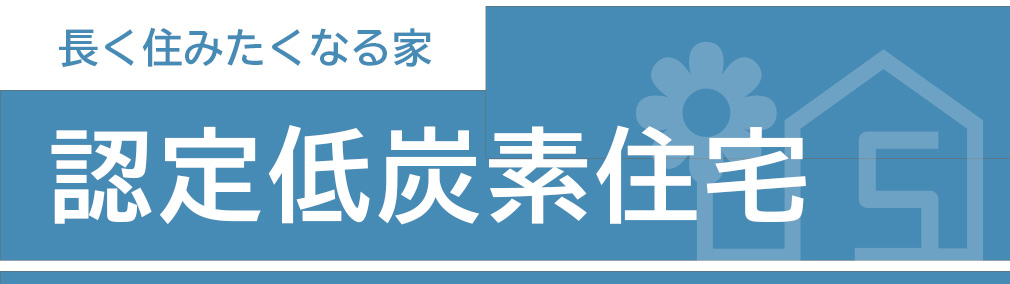 長く住みたくなる家。認定低炭素住宅